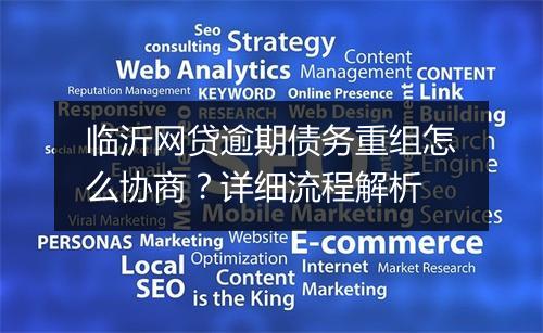 临沂网贷逾期债务重组怎么协商？详细流程解析