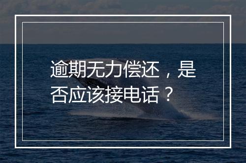 逾期无力偿还，是否应该接电话？