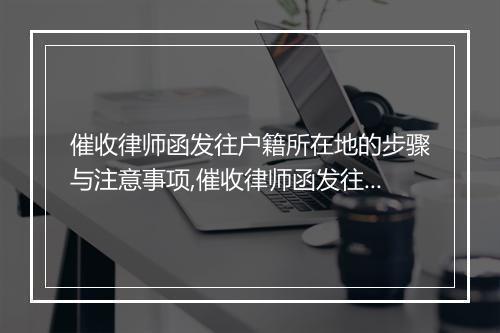 催收律师函发往户籍所在地的步骤与注意事项,催收律师函发往户籍所在地的法律规定