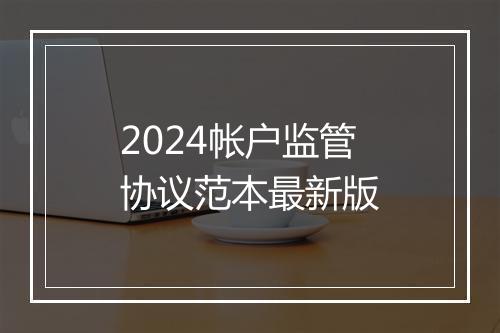2024帐户监管协议范本最新版