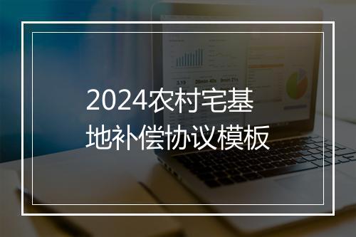 2024农村宅基地补偿协议模板