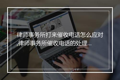 律师事务所打来催收电话怎么应对,律师事务所催收电话的处理方法