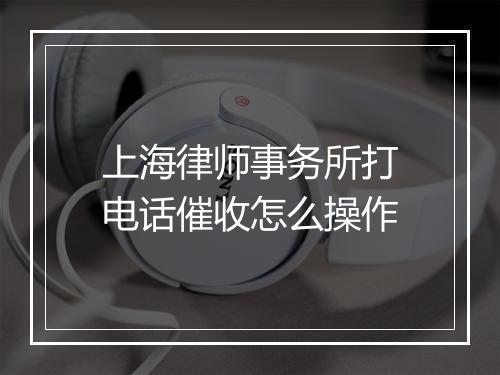 上海律师事务所打电话催收怎么操作