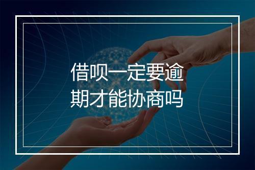 借呗一定要逾期才能协商吗