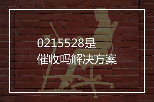 0215528是催收吗解决方案
