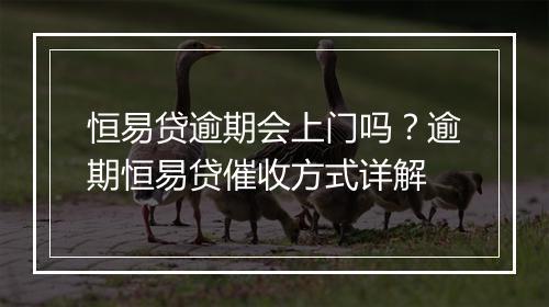 恒易贷逾期会上门吗？逾期恒易贷催收方式详解