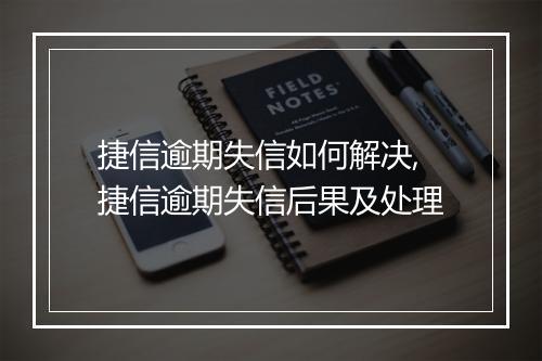 捷信逾期失信如何解决,捷信逾期失信后果及处理