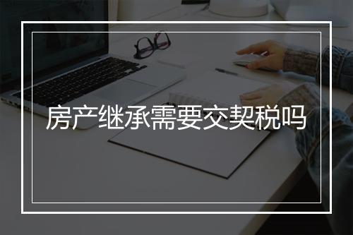 房产继承需要交契税吗