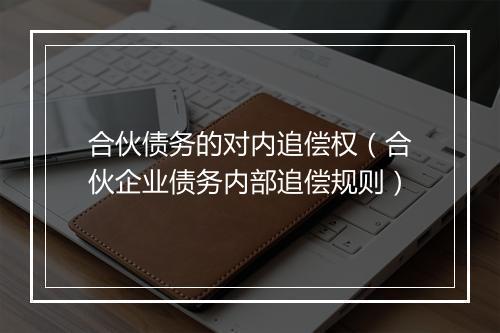 合伙债务的对内追偿权（合伙企业债务内部追偿规则）