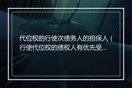 代位权的行使次债务人的担保人（行使代位权的债权人有优先受偿权吗）