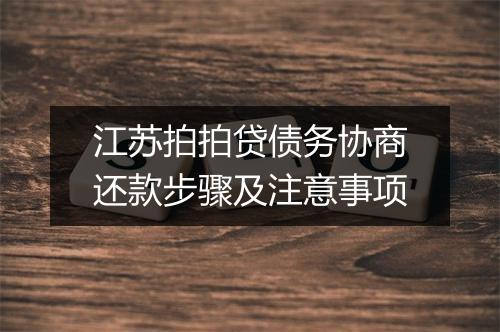 江苏拍拍贷债务协商还款步骤及注意事项