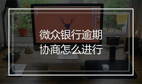 微众银行逾期协商怎么进行