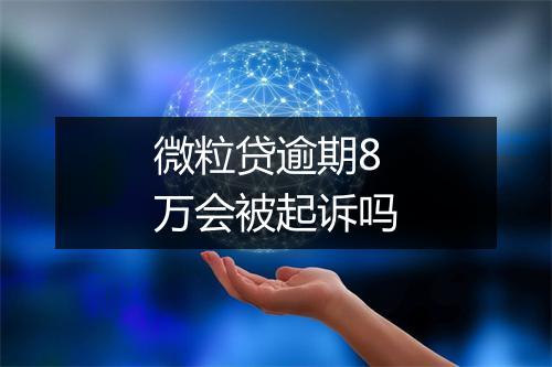 微粒贷逾期8万会被起诉吗