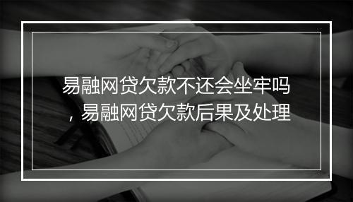 易融网贷欠款不还会坐牢吗，易融网贷欠款后果及处理