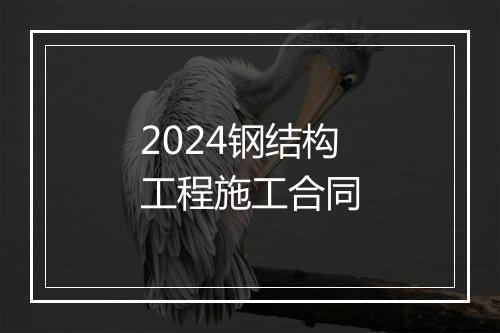 2024钢结构工程施工合同