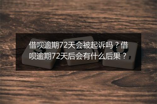 借呗逾期72天会被起诉吗？借呗逾期72天后会有什么后果？