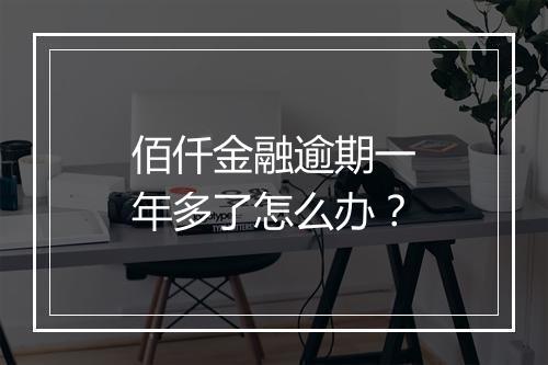 佰仟金融逾期一年多了怎么办？