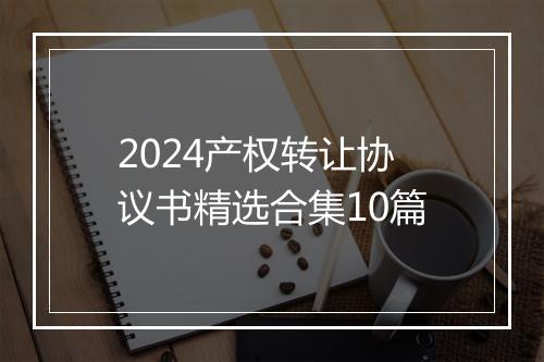 2024产权转让协议书精选合集10篇