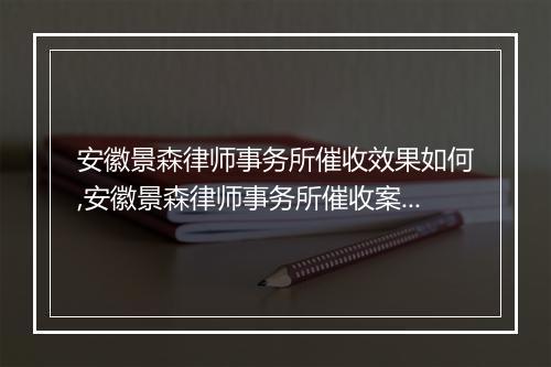 安徽景森律师事务所催收效果如何,安徽景森律师事务所催收案例分享