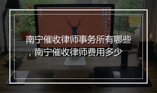 南宁催收律师事务所有哪些，南宁催收律师费用多少