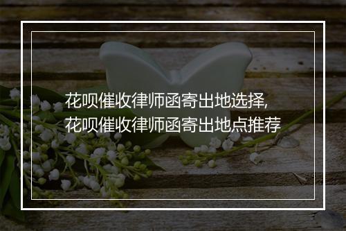 花呗催收律师函寄出地选择,花呗催收律师函寄出地点推荐