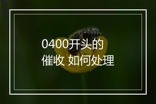 0400开头的催收 如何处理
