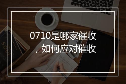 0710是哪家催收 ，如何应对催收