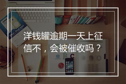 洋钱罐逾期一天上征信不，会被催收吗？