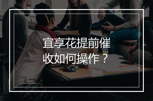 宜享花提前催收如何操作？