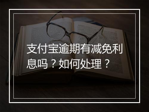 支付宝逾期有减免利息吗？如何处理？