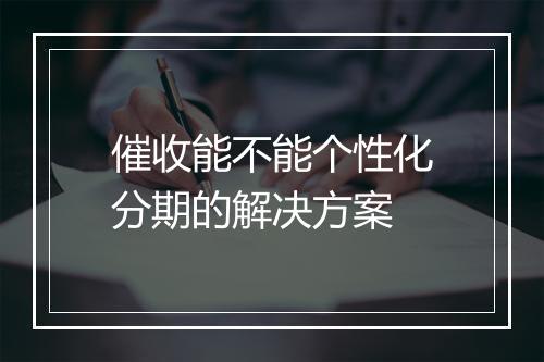 催收能不能个性化分期的解决方案