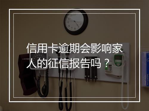 信用卡逾期会影响家人的征信报告吗？
