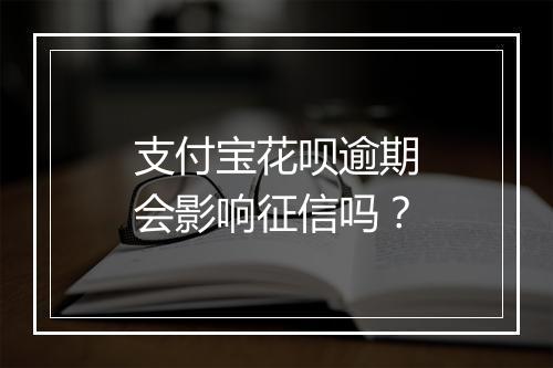 支付宝花呗逾期会影响征信吗？
