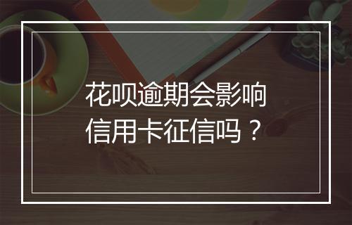 花呗逾期会影响信用卡征信吗？