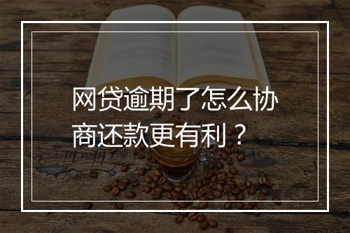 网贷逾期了怎么协商还款更有利？