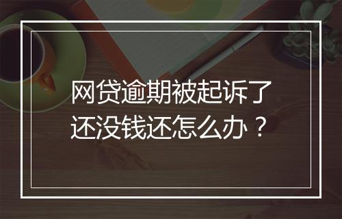 网贷逾期被起诉了还没钱还怎么办？