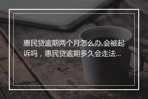 惠民贷逾期两个月怎么办,会被起诉吗，惠民贷逾期多久会走法律程序处理