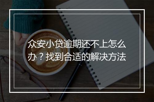 众安小贷逾期还不上怎么办？找到合适的解决方法