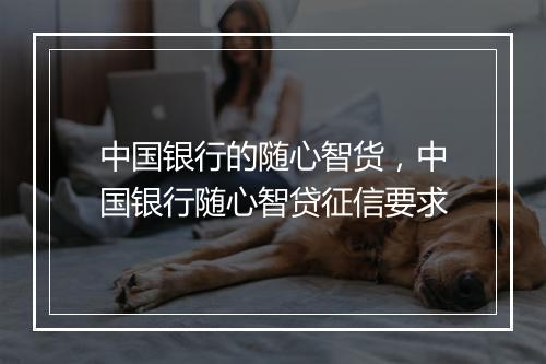 中国银行的随心智货，中国银行随心智贷征信要求