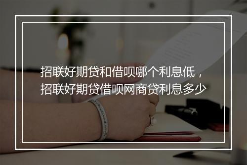 招联好期贷和借呗哪个利息低，招联好期贷借呗网商贷利息多少
