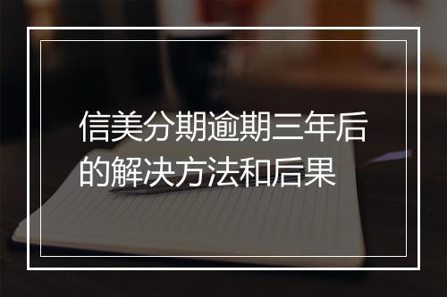 信美分期逾期三年后的解决方法和后果