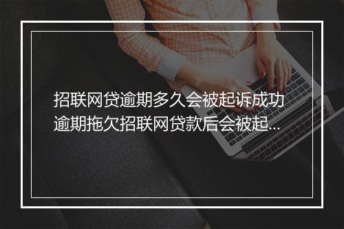 招联网贷逾期多久会被起诉成功 逾期拖欠招联网贷款后会被起诉吗？起诉成功率如何？