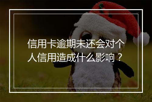 信用卡逾期未还会对个人信用造成什么影响？