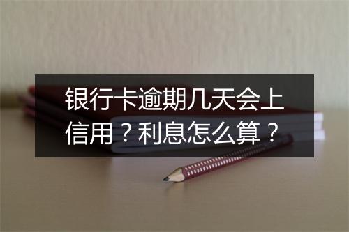 银行卡逾期几天会上信用？利息怎么算？