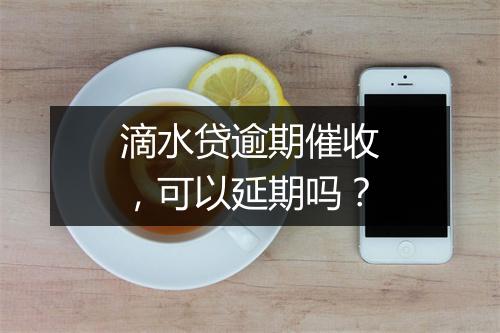 滴水贷逾期催收，可以延期吗？