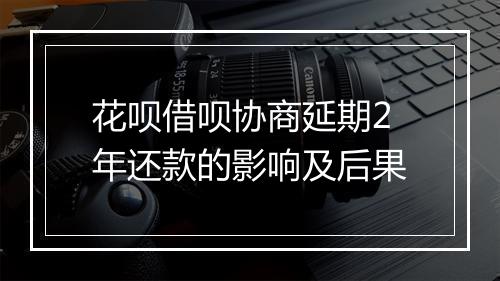 花呗借呗协商延期2年还款的影响及后果
