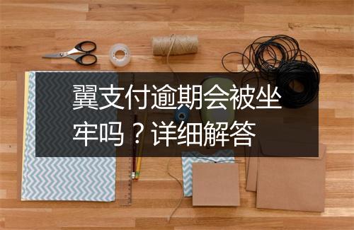 翼支付逾期会被坐牢吗？详细解答