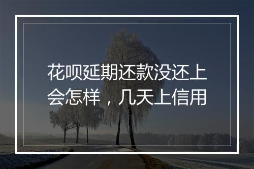 花呗延期还款没还上会怎样，几天上信用