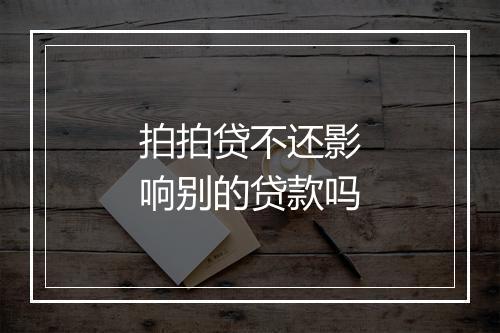拍拍贷不还影响别的贷款吗
