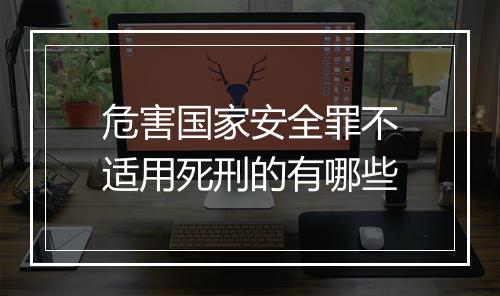 危害国家安全罪不适用死刑的有哪些